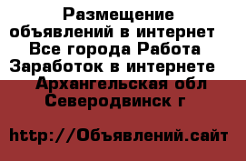 «Размещение объявлений в интернет» - Все города Работа » Заработок в интернете   . Архангельская обл.,Северодвинск г.